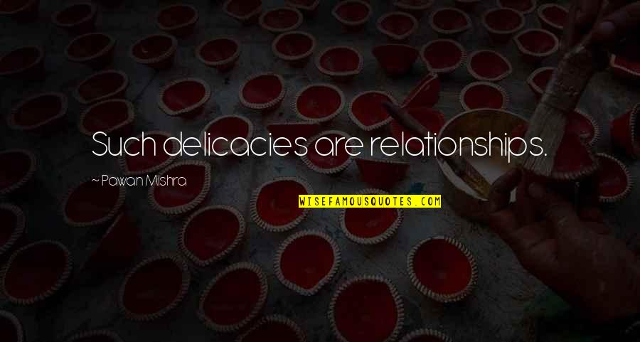 Not Caring What People Say About You Quotes By Pawan Mishra: Such delicacies are relationships. Not Caring What People Say About You Quotes By Pawan Mishra: Such delicacies are relationships.
