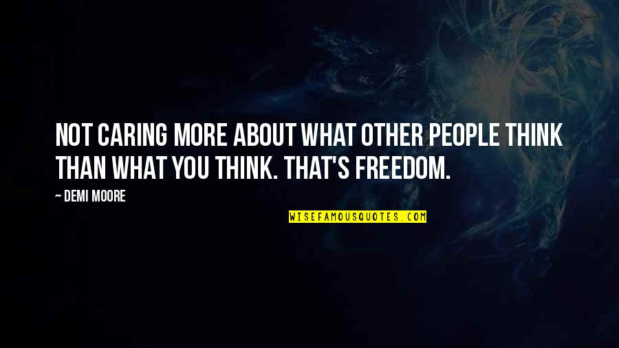 Not Caring What People Think Quotes By Demi Moore: Not caring more about what other people think