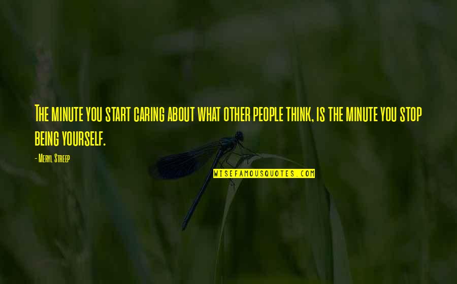 Not Caring What People Think Quotes By Meryl Streep: The minute you start caring about what other