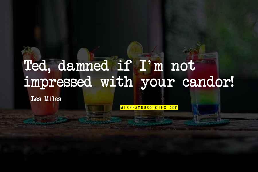 Not Caring What You Look Like Quotes By Les Miles: Ted, damned if I'm not impressed with your