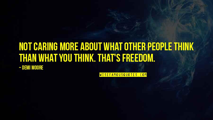 Not Caring What You Think Quotes By Demi Moore: Not caring more about what other people think