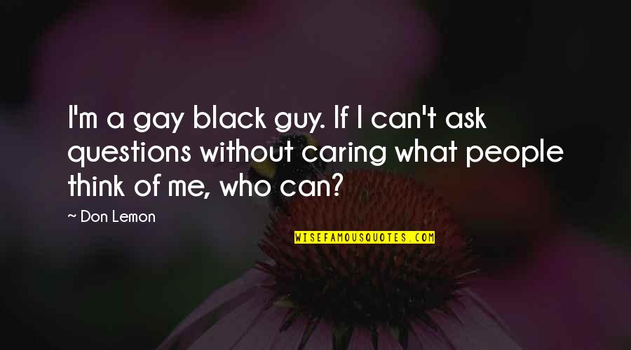 Not Caring What You Think Quotes By Don Lemon: I'm a gay black guy. If I can't