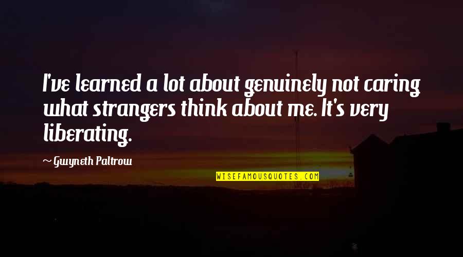 Not Caring What You Think Quotes By Gwyneth Paltrow: I've learned a lot about genuinely not caring