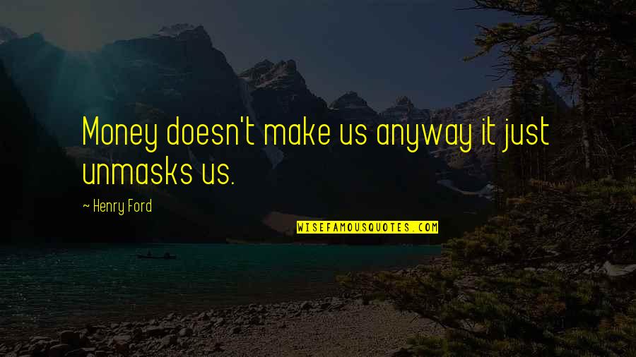 Not Caring What You Think Quotes By Henry Ford: Money doesn't make us anyway it just unmasks