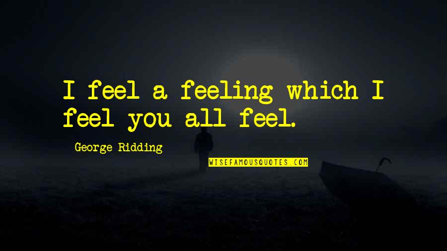 Not Caring Who Likes You Quotes By George Ridding: I feel a feeling which I feel you