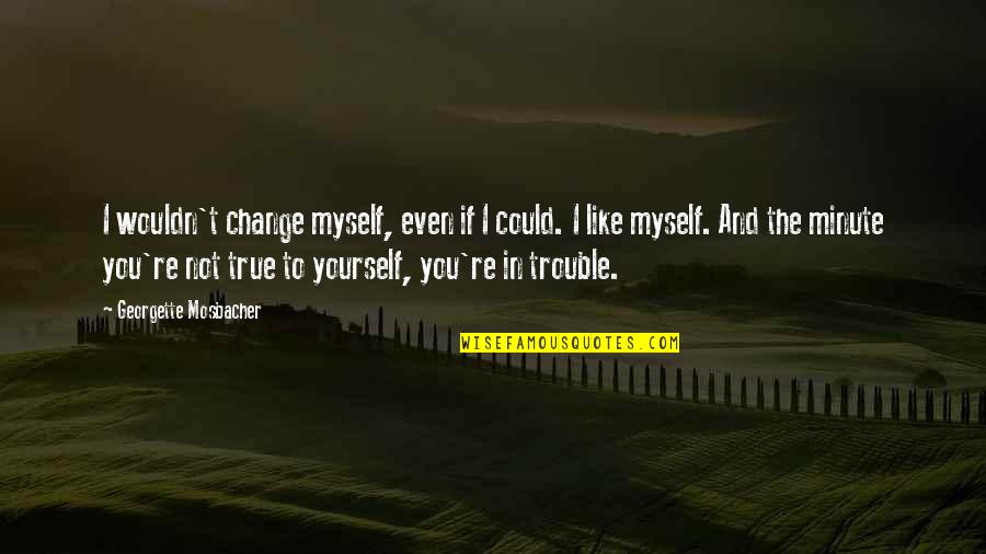 Not Change Yourself Quotes By Georgette Mosbacher: I wouldn't change myself, even if I could.