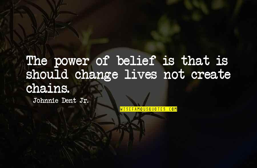 Not Change Yourself Quotes By Johnnie Dent Jr.: The power of belief is that is should