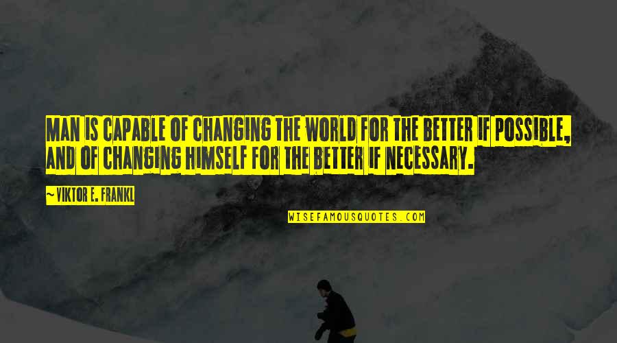Not Changing A Man Quotes By Viktor E. Frankl: Man is capable of changing the world for
