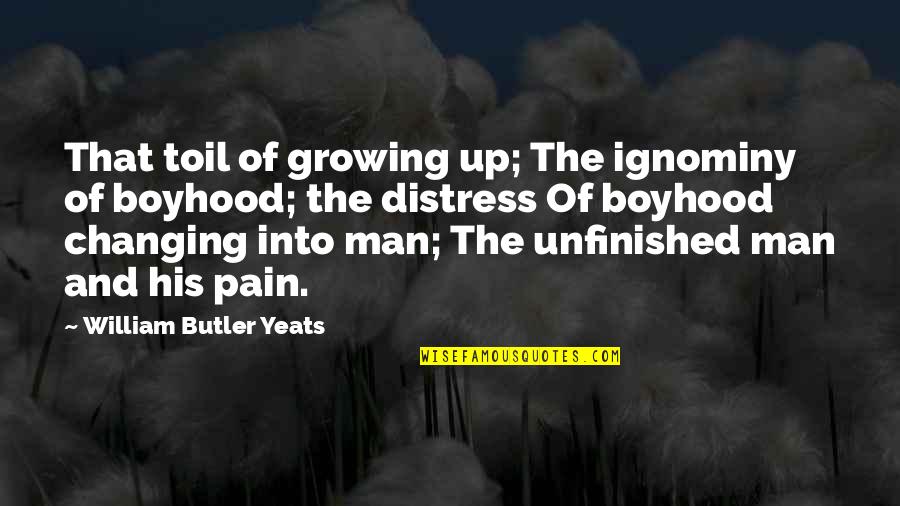 Not Changing A Man Quotes By William Butler Yeats: That toil of growing up; The ignominy of