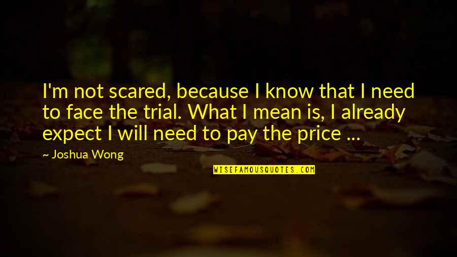 Not Changing For Anybody Quotes By Joshua Wong: I'm not scared, because I know that I