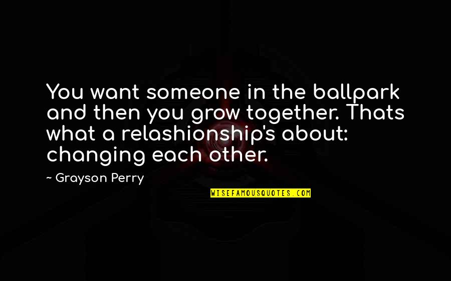 Not Changing For Someone Quotes By Grayson Perry: You want someone in the ballpark and then