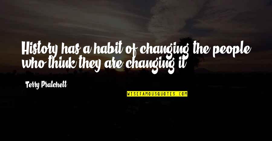Not Changing History Quotes By Terry Pratchett: History has a habit of changing the people