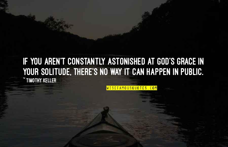 Not Changing History Quotes By Timothy Keller: If you aren't constantly astonished at God's grace