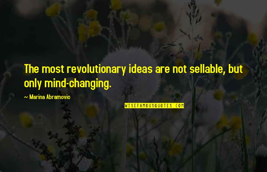 Not Changing My Mind Quotes By Marina Abramovic: The most revolutionary ideas are not sellable, but