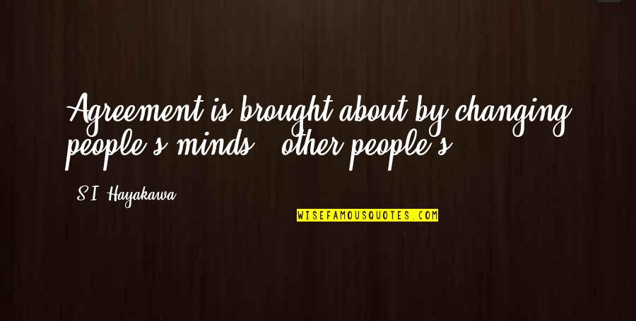 Not Changing My Mind Quotes By S.I. Hayakawa: Agreement is brought about by changing people's minds