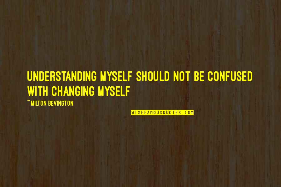 Not Changing Myself Quotes By Milton Bevington: Understanding myself should not be confused with changing