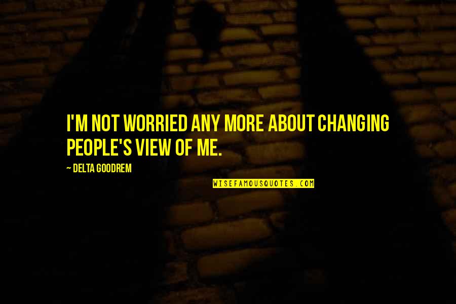 Not Changing People Quotes By Delta Goodrem: I'm not worried any more about changing people's