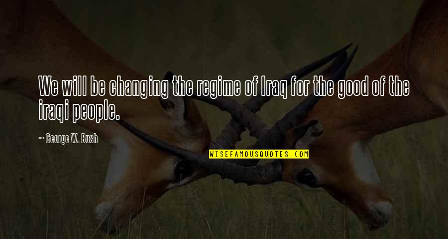 Not Changing People Quotes By George W. Bush: We will be changing the regime of Iraq