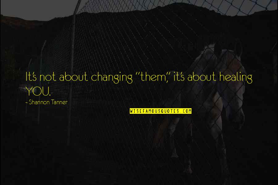 Not Changing People Quotes By Shannon Tanner: It's not about changing "them," it's about healing