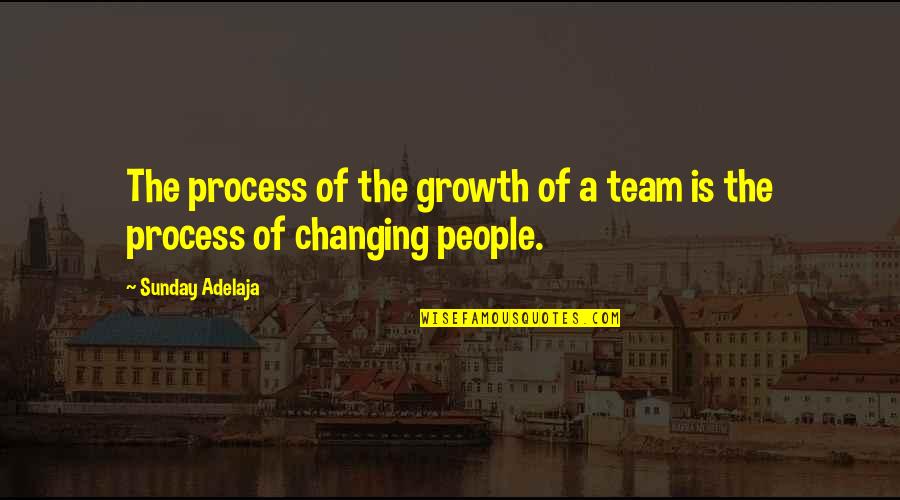 Not Changing People Quotes By Sunday Adelaja: The process of the growth of a team