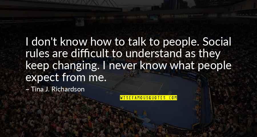 Not Changing People Quotes By Tina J. Richardson: I don't know how to talk to people. Not Changing People Quotes By Tina J. Richardson: I don't know how to talk to people.