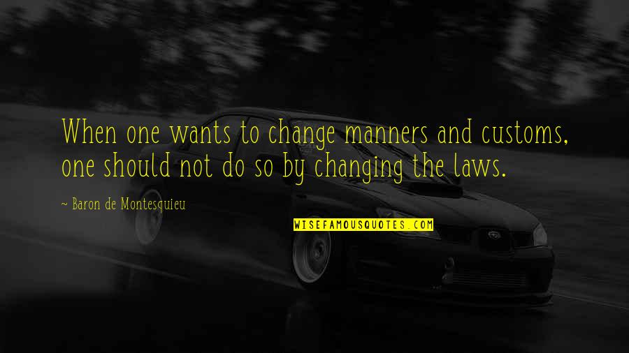 Not Changing Quotes By Baron De Montesquieu: When one wants to change manners and customs,