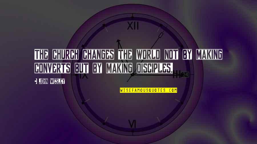 Not Changing Quotes By John Wesley: The church changes the world not by making