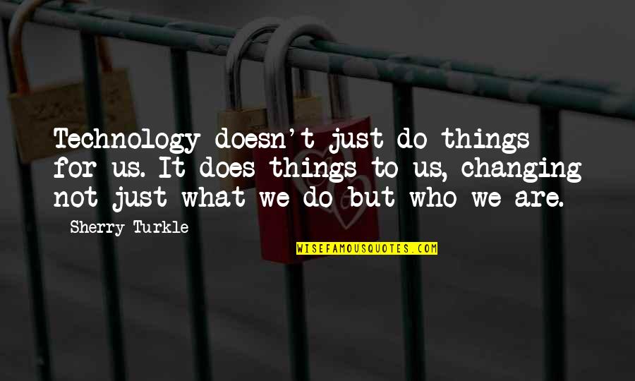 Not Changing Quotes By Sherry Turkle: Technology doesn't just do things for us. It