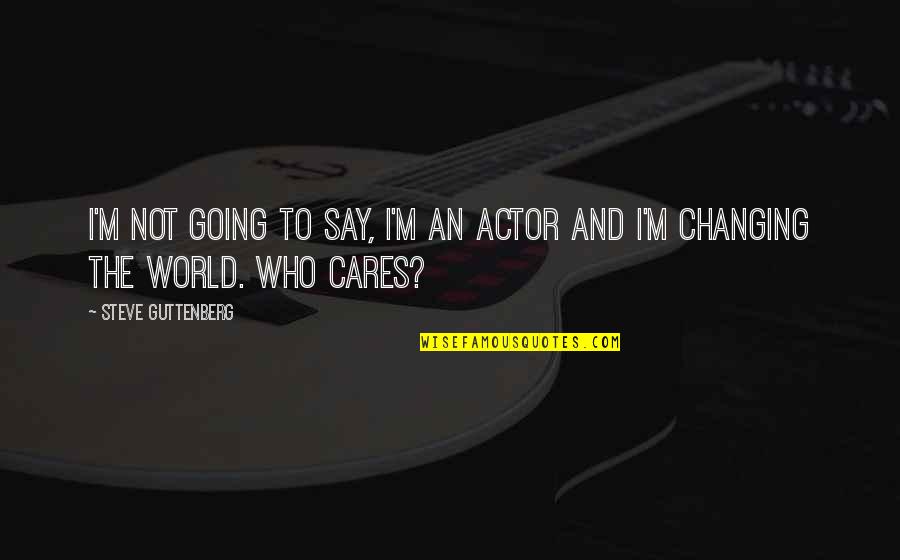 Not Changing Quotes By Steve Guttenberg: I'm not going to say, I'm an actor