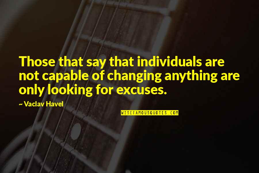 Not Changing Quotes By Vaclav Havel: Those that say that individuals are not capable