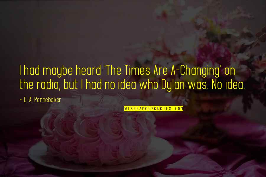 Not Changing Who You Are Quotes By D. A. Pennebaker: I had maybe heard 'The Times Are A-Changing'