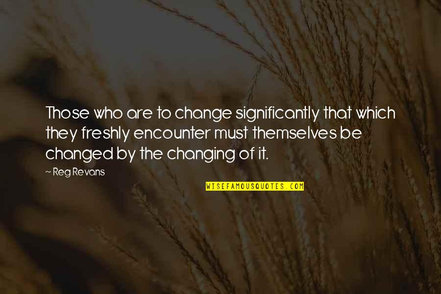 Not Changing Who You Are Quotes By Reg Revans: Those who are to change significantly that which