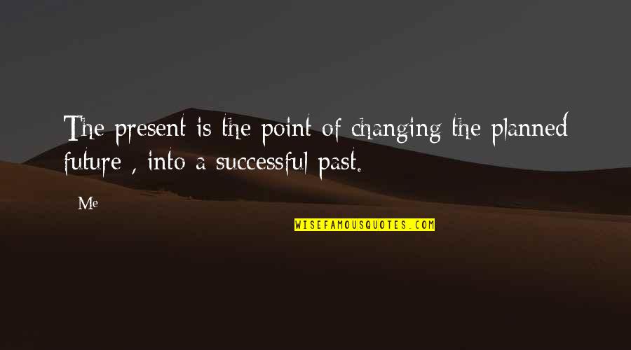 Not Changing Your Past Quotes By Me: The present is the point of changing the