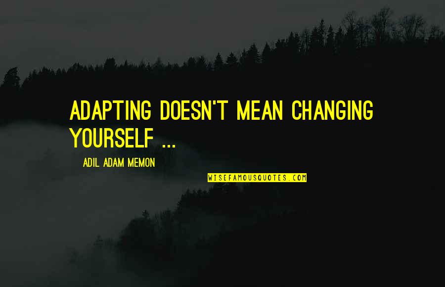 Not Changing Yourself Quotes By Adil Adam Memon: Adapting doesn't mean changing yourself ...