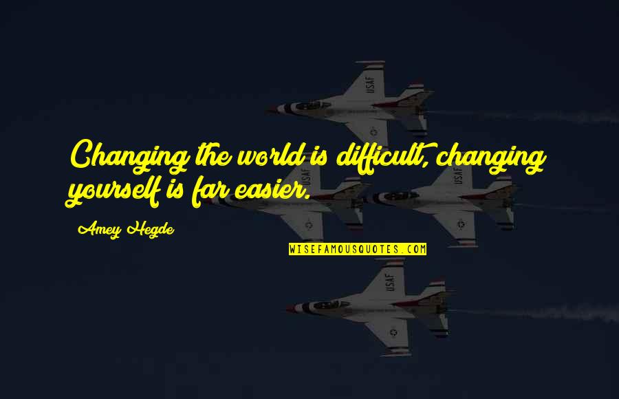 Not Changing Yourself Quotes By Amey Hegde: Changing the world is difficult, changing yourself is