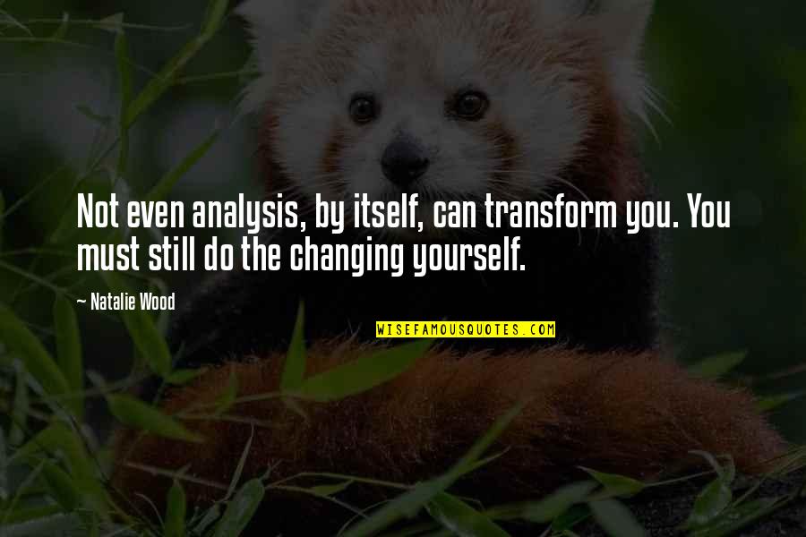 Not Changing Yourself Quotes By Natalie Wood: Not even analysis, by itself, can transform you.