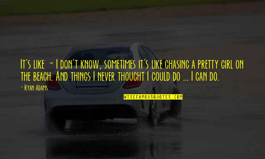 Not Chasing A Girl Quotes By Ryan Adams: It's like - I don't know, sometimes it's