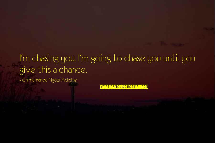 Not Chasing Love Quotes By Chimamanda Ngozi Adichie: I'm chasing you. I'm going to chase you