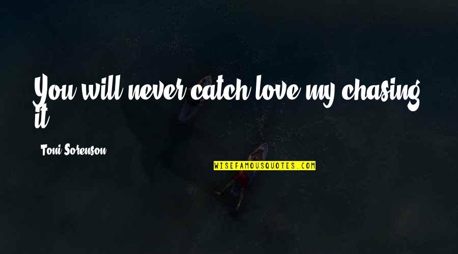 Not Chasing Love Quotes By Toni Sorenson: You will never catch love my chasing it.