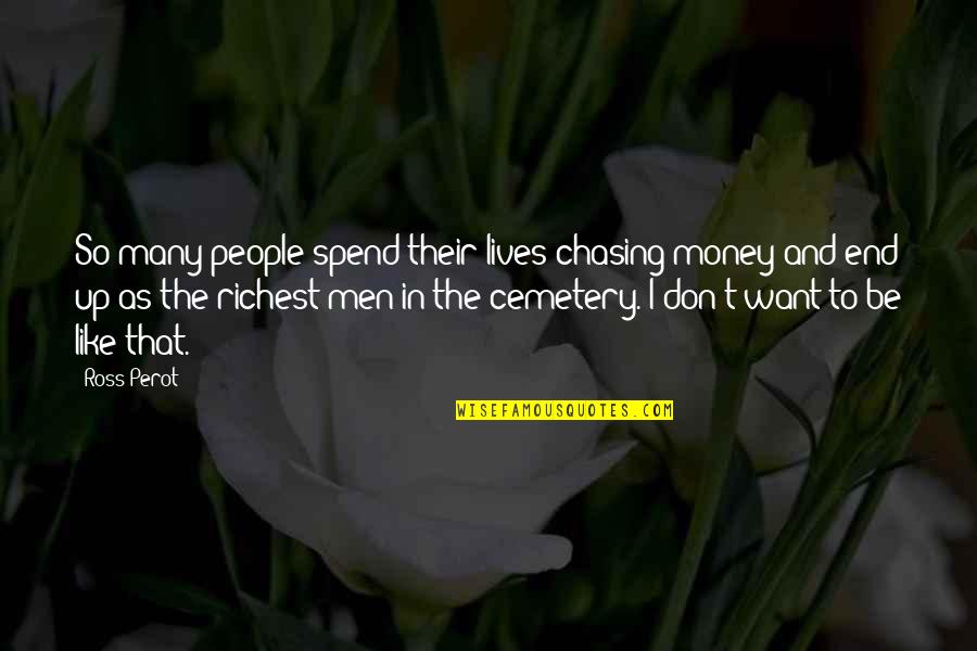 Not Chasing People Quotes By Ross Perot: So many people spend their lives chasing money Not Chasing People Quotes By Ross Perot: So many people spend their lives chasing money