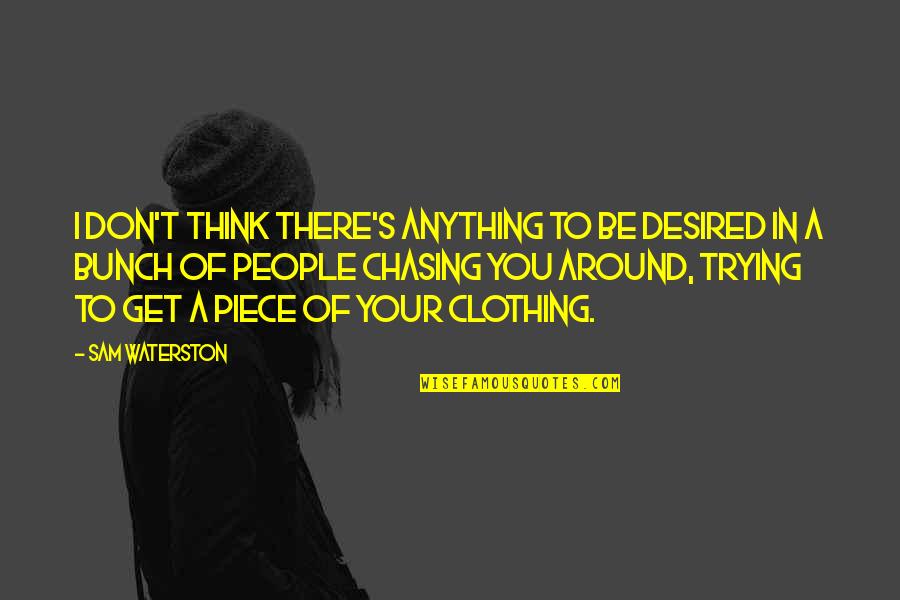 Not Chasing People Quotes By Sam Waterston: I don't think there's anything to be desired Not Chasing People Quotes By Sam Waterston: I don't think there's anything to be desired