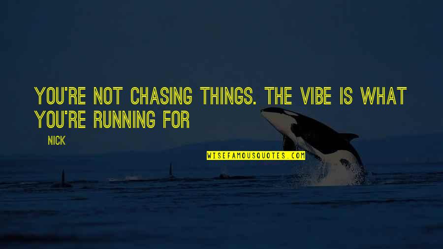Not Chasing Quotes By Nick: You're not chasing things. The vibe is what
