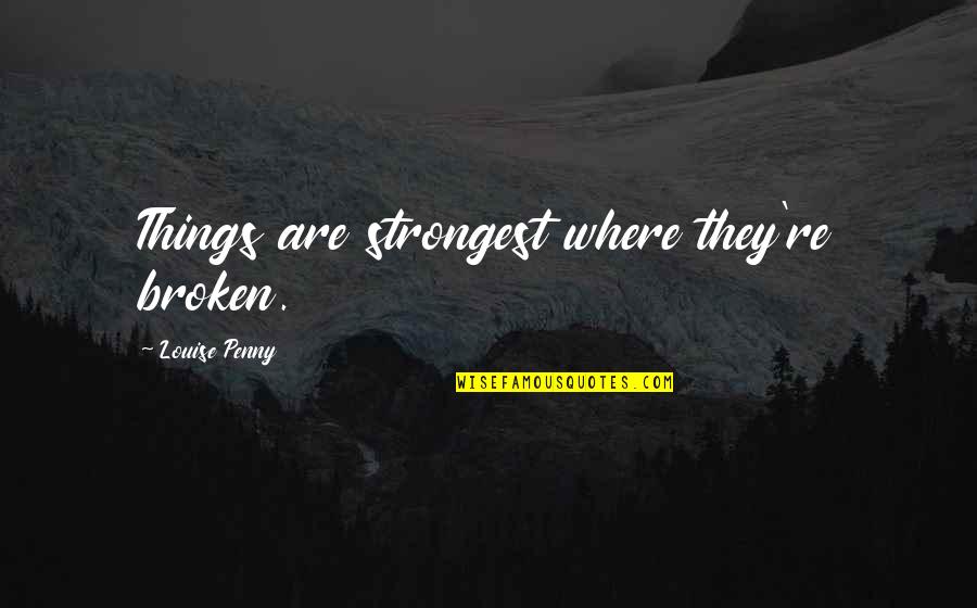 Not Cheesy Happy Quotes By Louise Penny: Things are strongest where they're broken.