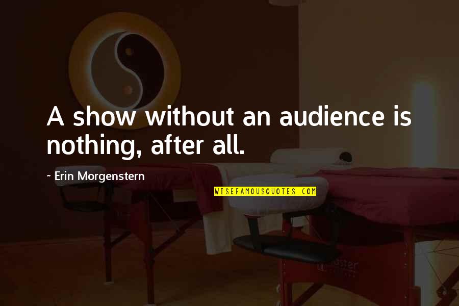 Not Close Friends Anymore Quotes By Erin Morgenstern: A show without an audience is nothing, after