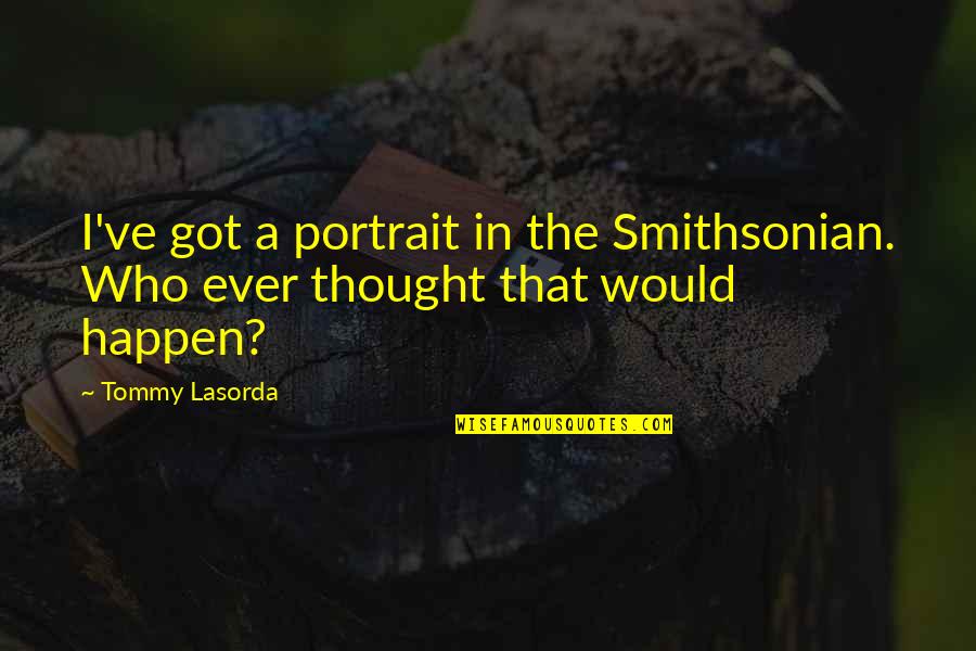 Not Close Friends Anymore Quotes By Tommy Lasorda: I've got a portrait in the Smithsonian. Who
