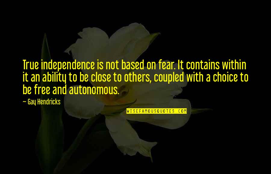 Not Close Quotes By Gay Hendricks: True independence is not based on fear. It