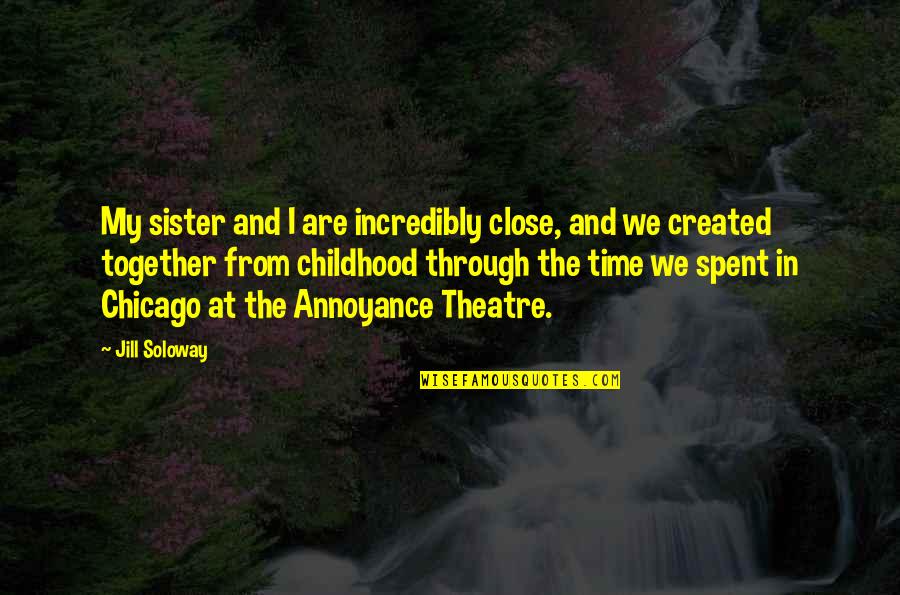 Not Close Sister Quotes By Jill Soloway: My sister and I are incredibly close, and