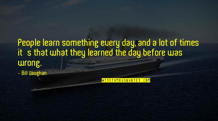 Not Coloring In The Lines Quotes By Bill Vaughan: People learn something every day, and a lot