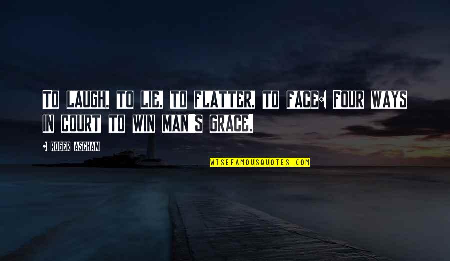 Not Coloring In The Lines Quotes By Roger Ascham: To laugh, to lie, to flatter, to face: