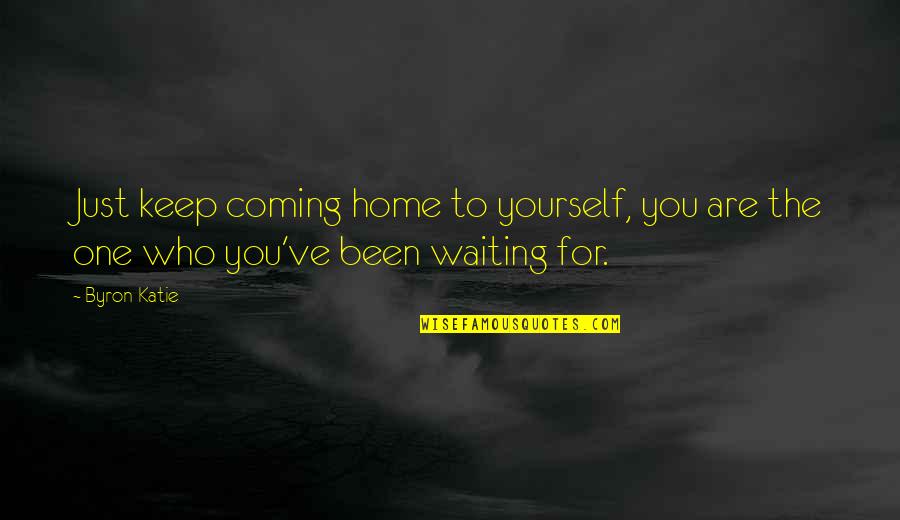 Not Coming Home Quotes By Byron Katie: Just keep coming home to yourself, you are